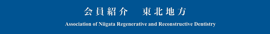 会員紹介　東北地方
　　Association of Niigata Regenerative and Reconstructive Dentistry