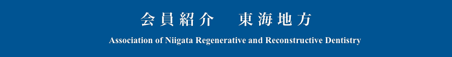 会員紹介　東海地方
　　Association of Niigata Regenerative and Reconstructive Dentistry