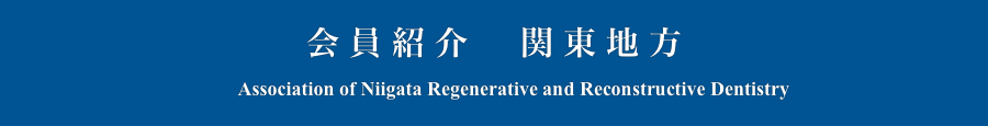 会員紹介　関東地方
　　Association of Niigata Regenerative and Reconstructive Dentistry