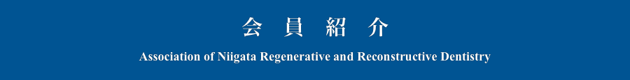会　員　紹　介
Association of Niigata Regenerative and Reconstructive Dentistry