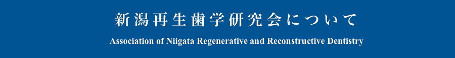 　新潟再生歯学研究会について
　　Association of Niigata Regenerative and Reconstructive Dentistry